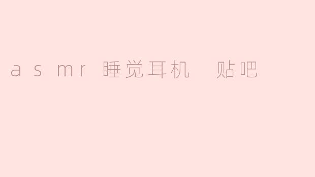 asmr睡觉耳机 贴吧